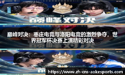 巅峰对决:枣庄电竞与洛阳电竞的激烈争夺,世界冠军杯决赛上演精彩对决