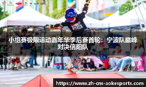 小组赛极限运动嘉年华季后赛首轮:宁波队巅峰对决信阳队