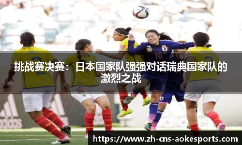 挑战赛决赛:日本国家队强强对话瑞典国家队的激烈之战