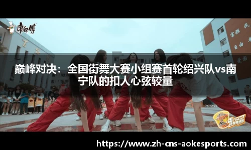 巅峰对决:全国街舞大赛小组赛首轮绍兴队vs南宁队的扣人心弦较量
