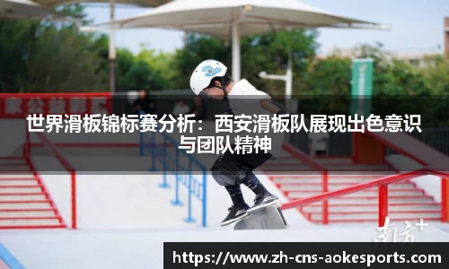 世界滑板锦标赛分析:西安滑板队展现出色意识与团队精神